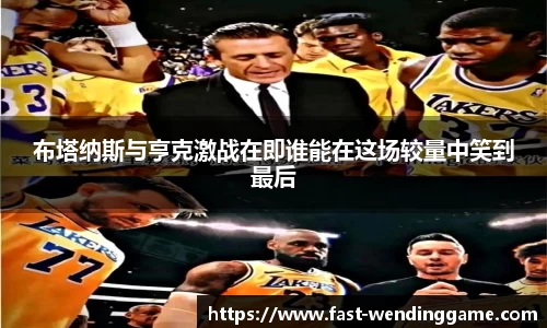 布塔纳斯与亨克激战在即谁能在这场较量中笑到最后